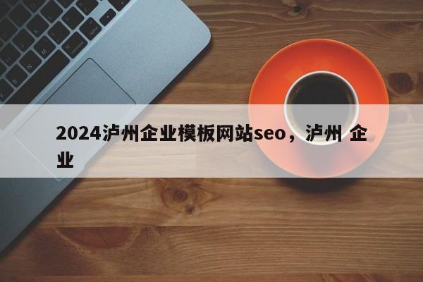 2024泸州企业模板网站seo，泸州 企业