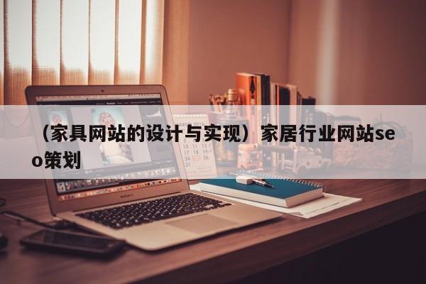 （家具网站的设计与实现）家居行业网站seo策划