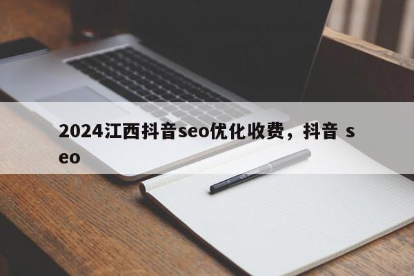 2024江西抖音seo优化收费，抖音 seo