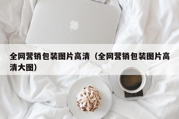 全网营销包装图片高清（全网营销包装图片高清大图）