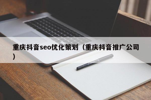 重庆抖音seo优化策划（重庆抖音推广公司）