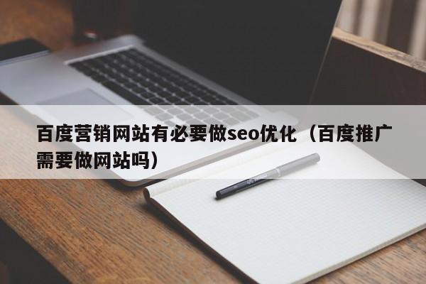 百度营销网站有必要做seo优化（百度推广需要做网站吗）