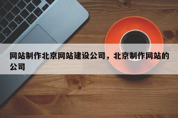 网站制作北京网站建设公司，北京制作网站的公司