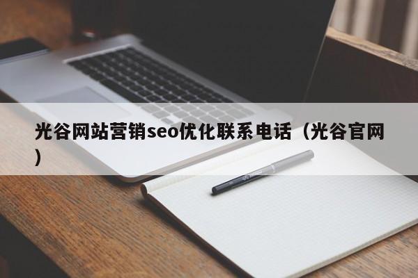 光谷网站营销seo优化联系电话（光谷官网）