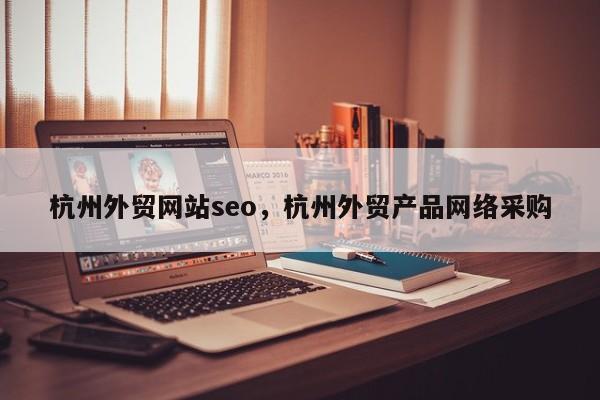 杭州外贸网站seo，杭州外贸产品网络采购