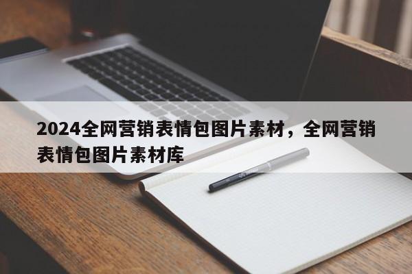 2024全网营销表情包图片素材，全网营销表情包图片素材库