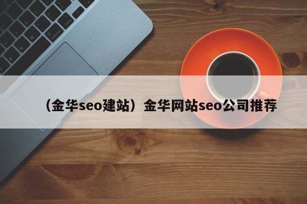 （金华seo建站）金华网站seo公司推荐