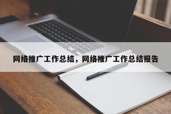 网络推广工作总结，网络推广工作总结报告