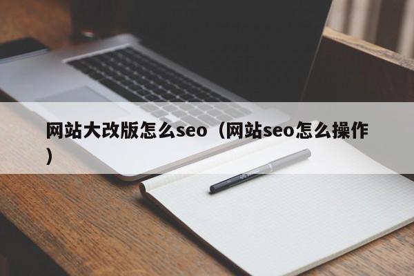 网站大改版怎么seo（网站seo怎么操作）