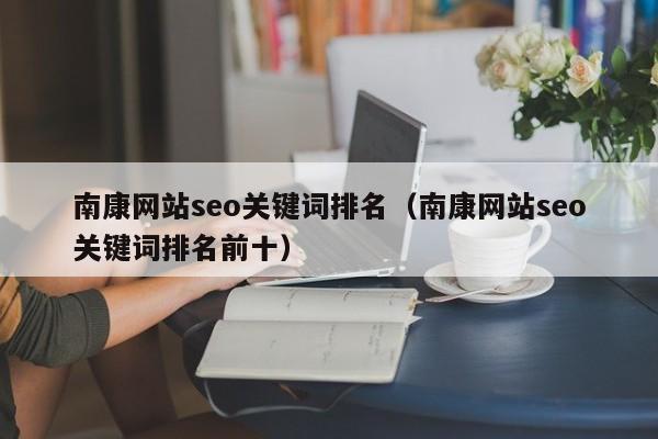 南康网站seo关键词排名（南康网站seo关键词排名前十）