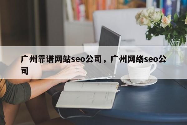 广州靠谱网站seo公司，广州网络seo公司