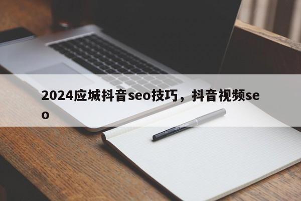 2024应城抖音seo技巧，抖音视频seo