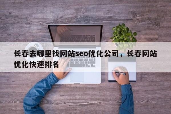 长春去哪里找网站seo优化公司，长春网站优化快速排名