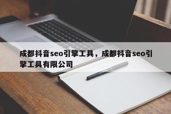 成都抖音seo引擎工具，成都抖音seo引擎工具有限公司