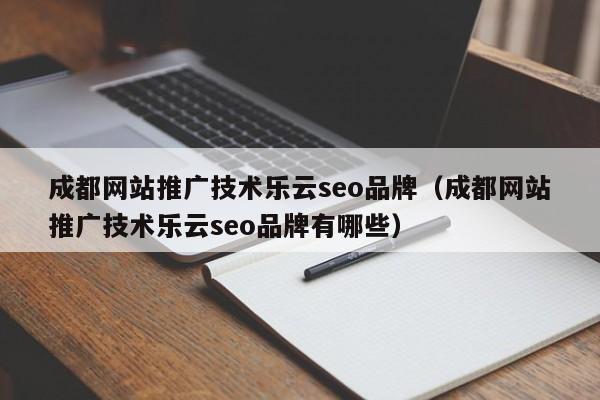 成都网站推广技术乐云seo品牌（成都网站推广技术乐云seo品牌有哪些）