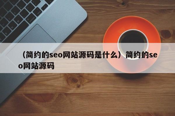 （简约的seo网站源码是什么）简约的seo网站源码