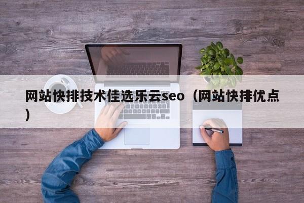 网站快排技术佳选乐云seo（网站快排优点）