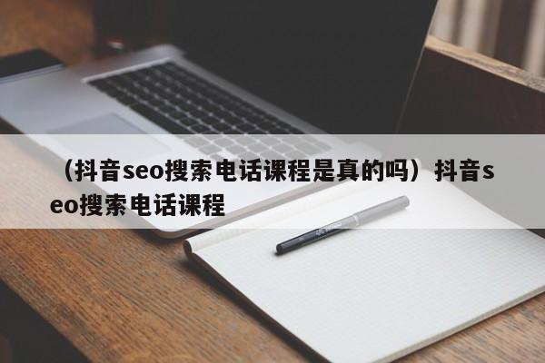 （抖音seo搜索电话课程是真的吗）抖音seo搜索电话课程