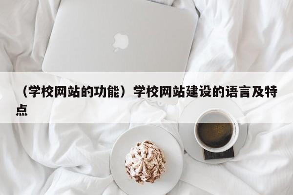 （学校网站的功能）学校网站建设的语言及特点