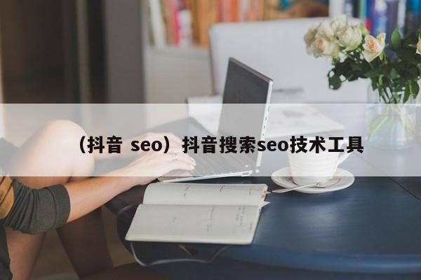 （抖音 seo）抖音搜索seo技术工具