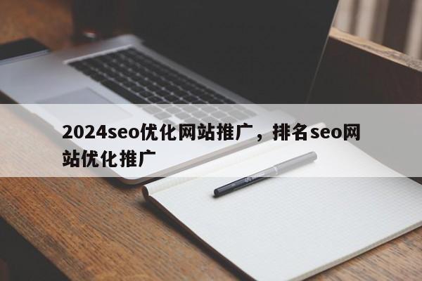 2024seo优化网站推广，排名seo网站优化推广