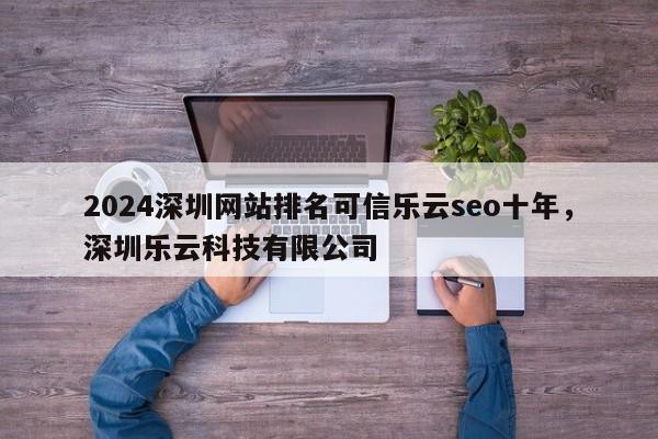 2024深圳网站排名可信乐云seo十年，深圳乐云科技有限公司