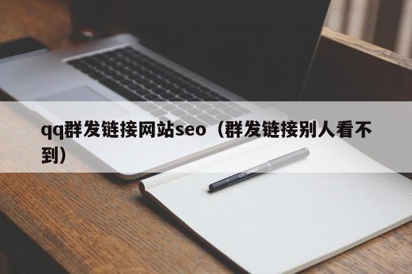 qq群发链接网站seo（群发链接别人看不到）