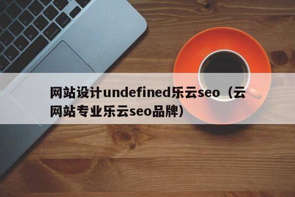 网站设计undefined乐云seo（云网站专业乐云seo品牌）