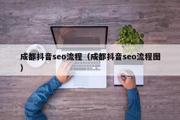 成都抖音seo流程（成都抖音seo流程图）