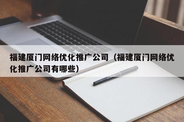 福建厦门网络优化推广公司（福建厦门网络优化推广公司有哪些）