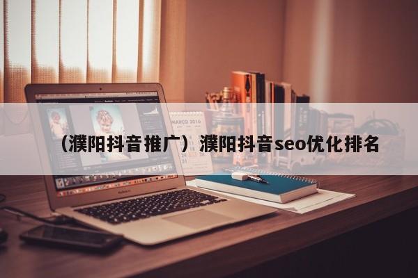 （濮阳抖音推广）濮阳抖音seo优化排名