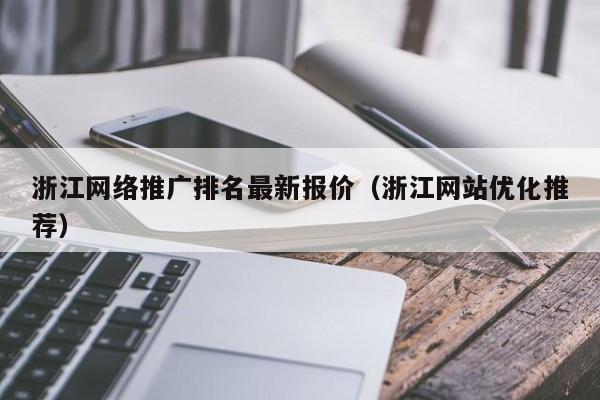 浙江网络推广排名最新报价（浙江网站优化推荐）