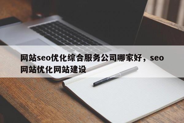 网站seo优化综合服务公司哪家好，seo网站优化网站建设