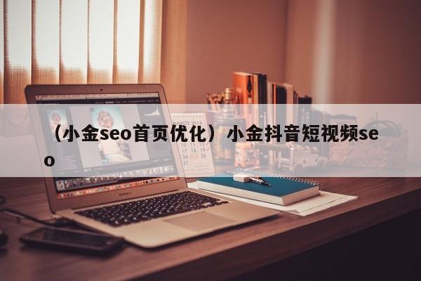 （小金seo首页优化）小金抖音短视频seo