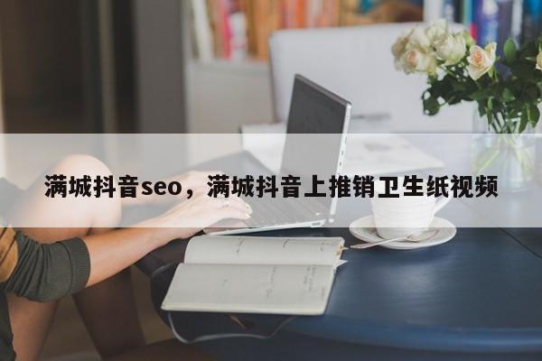 满城抖音seo，满城抖音上推销卫生纸视频