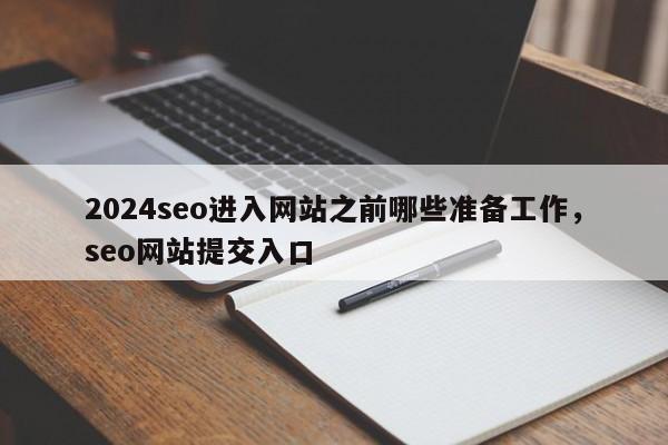 2024seo进入网站之前哪些准备工作，seo网站提交入口