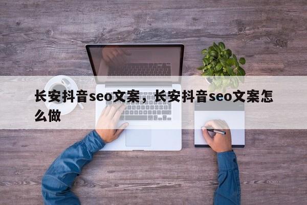 长安抖音seo文案，长安抖音seo文案怎么做