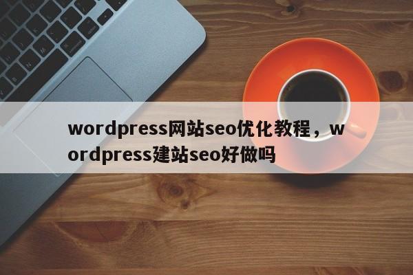 wordpress网站seo优化教程，wordpress建站seo好做吗