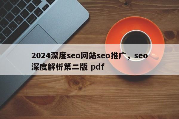 2024深度seo网站seo推广，seo深度解析第二版 pdf