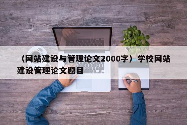 （网站建设与管理论文2000字）学校网站建设管理论文题目