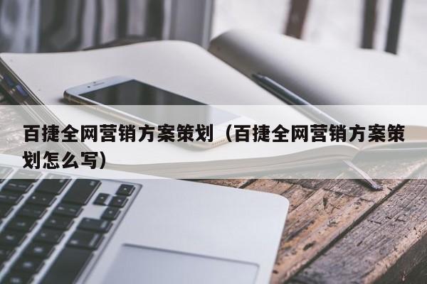 百捷全网营销方案策划（百捷全网营销方案策划怎么写）