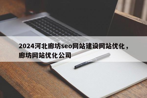 2024河北廊坊seo网站建设网站优化，廊坊网站优化公司