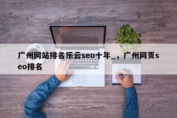 广州网站排名乐云seo十年_，广州网页seo排名