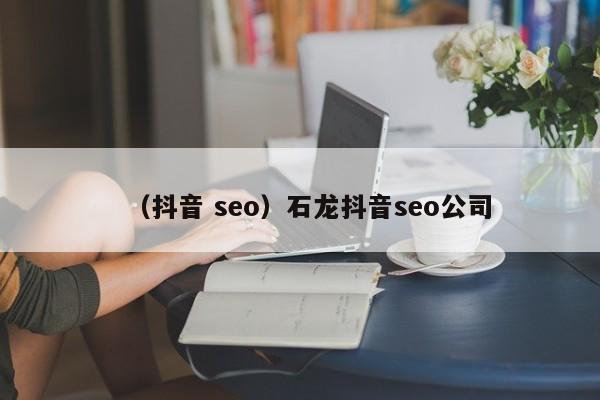 （抖音 seo）石龙抖音seo公司