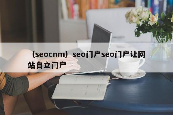 （seocnm）seo门户seo门户让网站自立门户