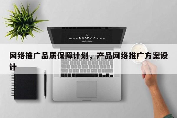 网络推广品质保障计划，产品网络推广方案设计