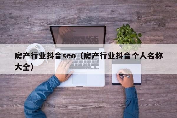 房产行业抖音seo（房产行业抖音个人名称大全）