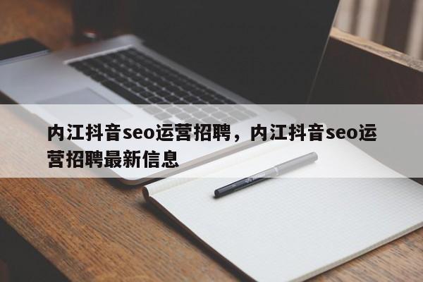 内江抖音seo运营招聘，内江抖音seo运营招聘最新信息