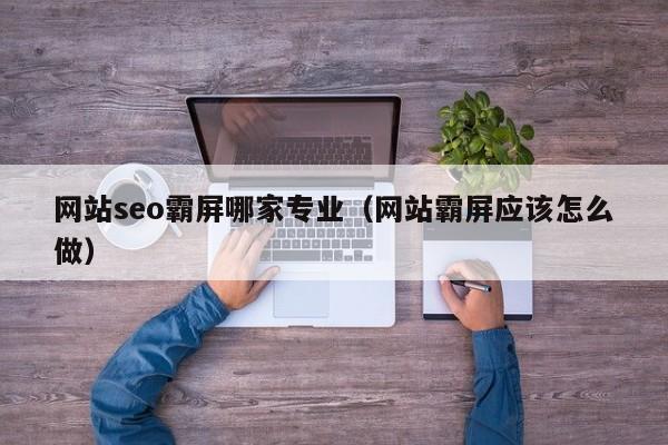 网站seo霸屏哪家专业（网站霸屏应该怎么做）