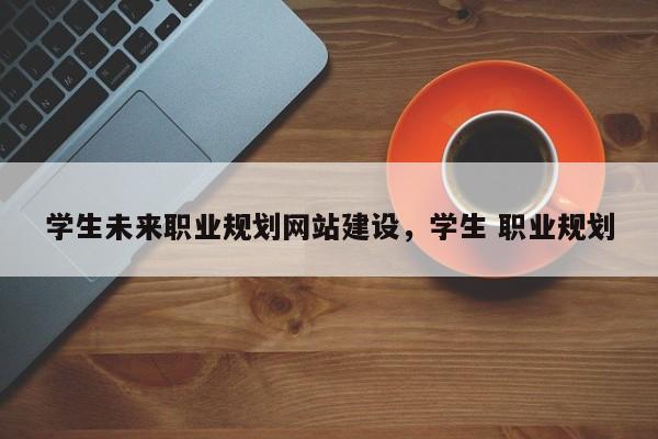 学生未来职业规划网站建设，学生 职业规划